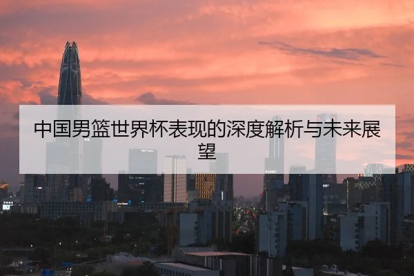 中国男篮世界杯表现的深度解析与未来展望