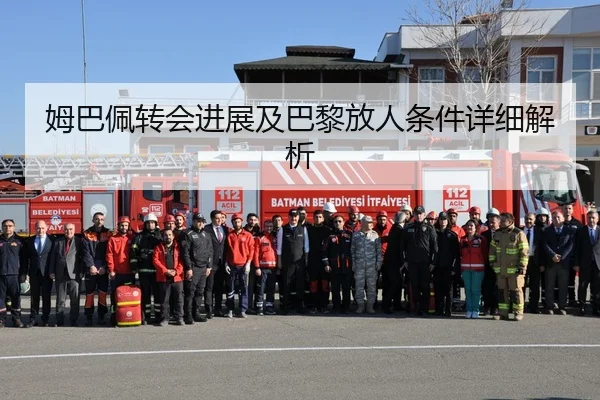姆巴佩转会进展及巴黎放人条件详细解析